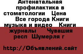 Антенатальная профилактика в стоматологии › Цена ­ 298 - Все города Книги, музыка и видео » Книги, журналы   . Чувашия респ.,Шумерля г.